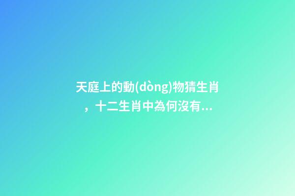 天庭上的動(dòng)物猜生肖，十二生肖中為何沒有“貓”這一屬相